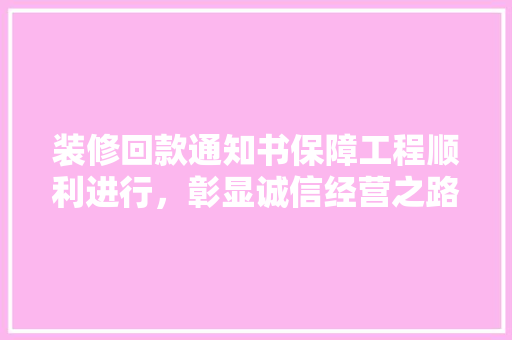 装修回款通知书保障工程顺利进行，彰显诚信经营之路