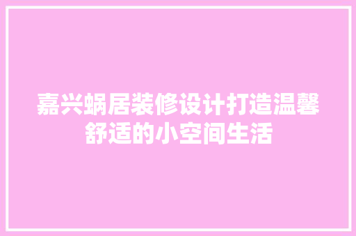 嘉兴蜗居装修设计打造温馨舒适的小空间生活