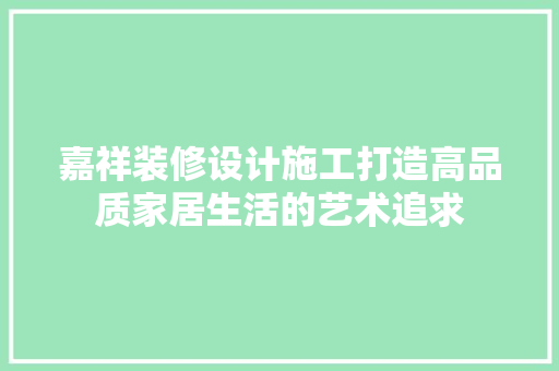 嘉祥装修设计施工打造高品质家居生活的艺术追求