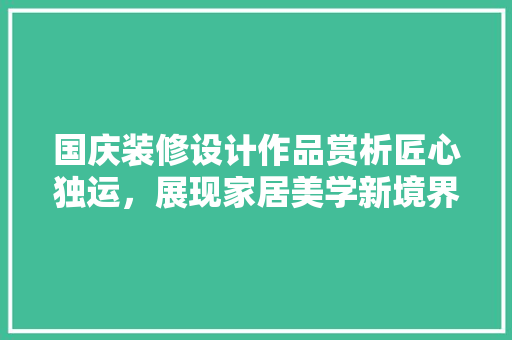 国庆装修设计作品赏析匠心独运，展现家居美学新境界