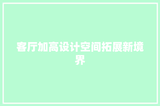 客厅加高设计空间拓展新境界