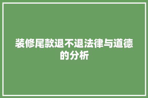 装修尾款退不退法律与道德的分析