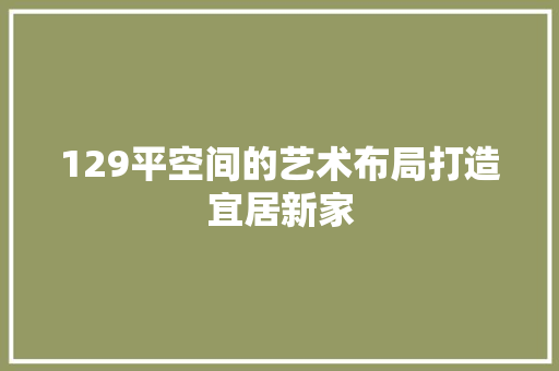 129平空间的艺术布局打造宜居新家
