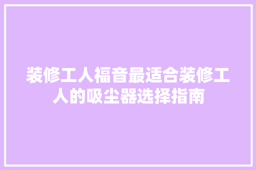 装修工人福音最适合装修工人的吸尘器选择指南