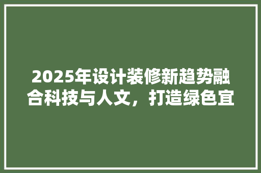 2025年设计装修新趋势融合科技与人文，打造绿色宜居空间