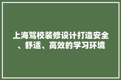 上海驾校装修设计打造安全、舒适、高效的学习环境