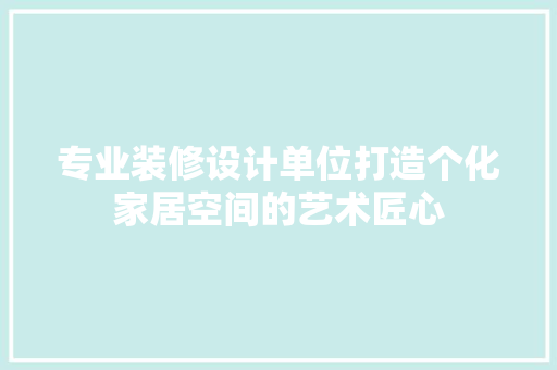专业装修设计单位打造个化家居空间的艺术匠心