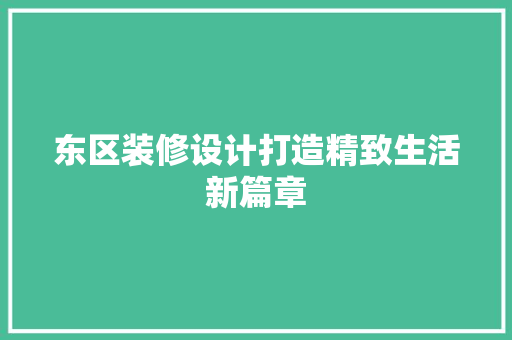 东区装修设计打造精致生活新篇章