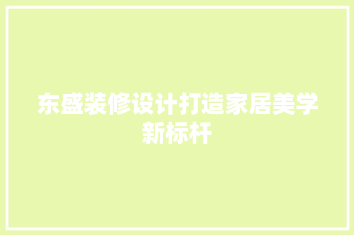 东盛装修设计打造家居美学新标杆