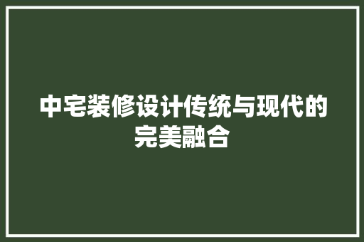 中宅装修设计传统与现代的完美融合