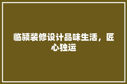 临颍装修设计品味生活，匠心独运
