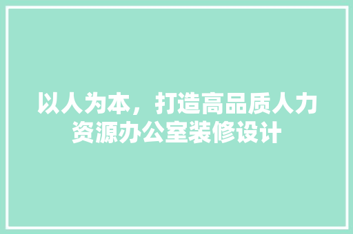 以人为本，打造高品质人力资源办公室装修设计