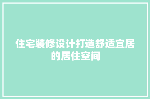 住宅装修设计打造舒适宜居的居住空间