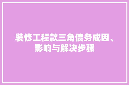 装修工程款三角债务成因、影响与解决步骤