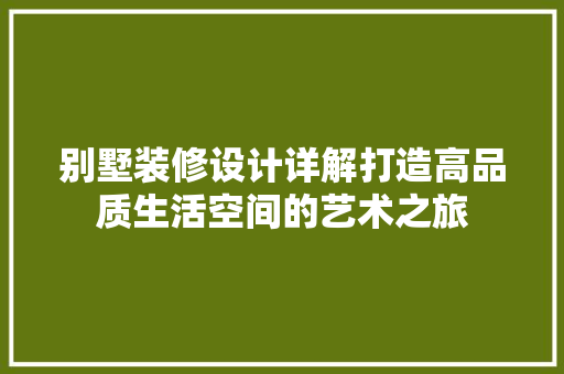 别墅装修设计详解打造高品质生活空间的艺术之旅