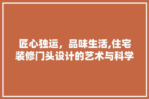 匠心独运，品味生活,住宅装修门头设计的艺术与科学