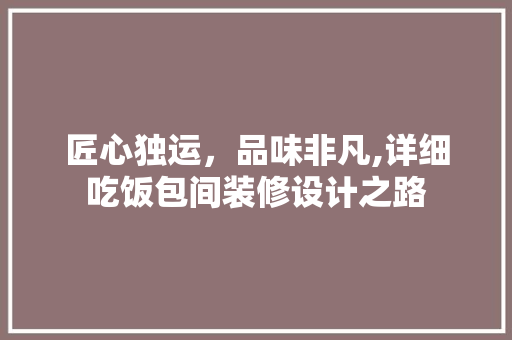 匠心独运，品味非凡,详细吃饭包间装修设计之路