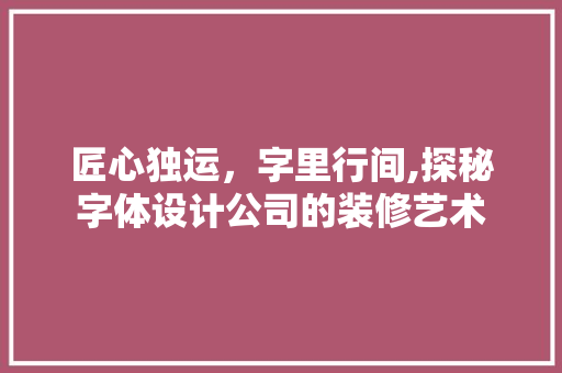 匠心独运，字里行间,探秘字体设计公司的装修艺术