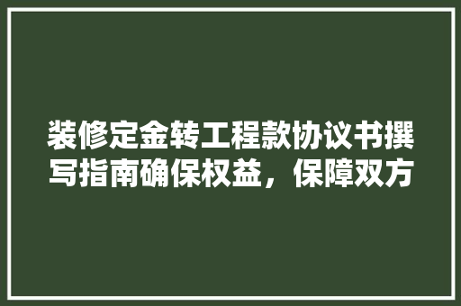 装修定金转工程款协议书撰写指南确保权益，保障双方利益