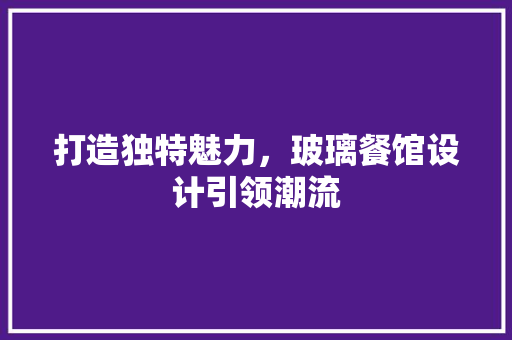 打造独特魅力，玻璃餐馆设计引领潮流
