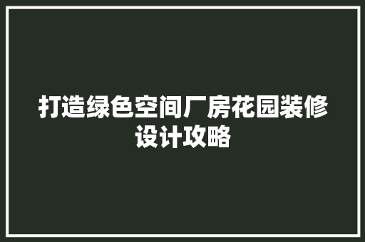 打造绿色空间厂房花园装修设计攻略