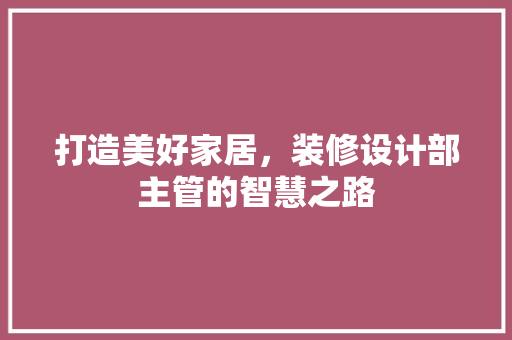 打造美好家居，装修设计部主管的智慧之路
