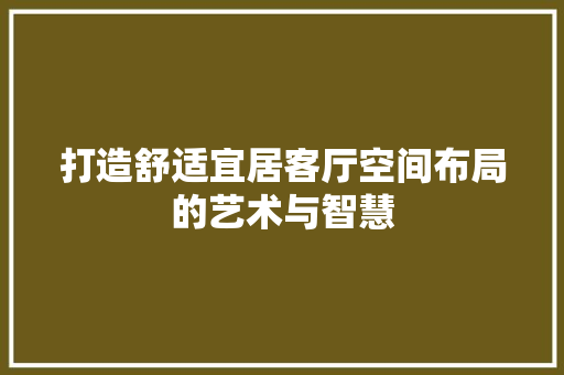打造舒适宜居客厅空间布局的艺术与智慧