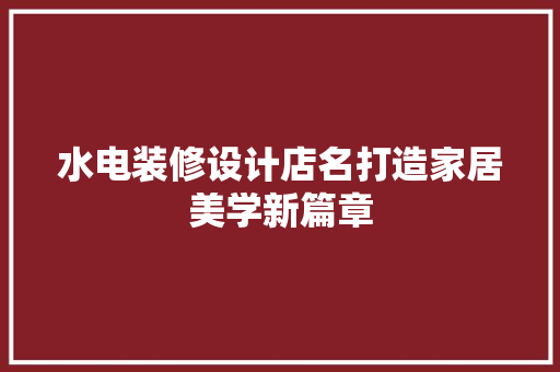 水电装修设计店名打造家居美学新篇章