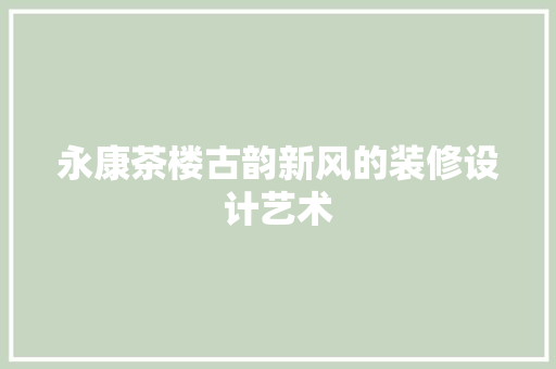 永康茶楼古韵新风的装修设计艺术