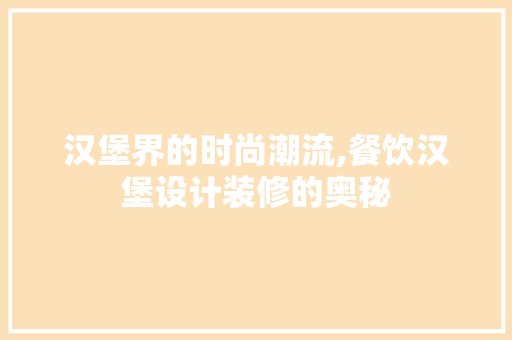 汉堡界的时尚潮流,餐饮汉堡设计装修的奥秘