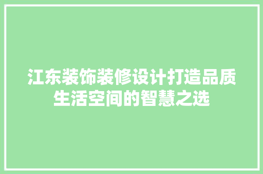 江东装饰装修设计打造品质生活空间的智慧之选