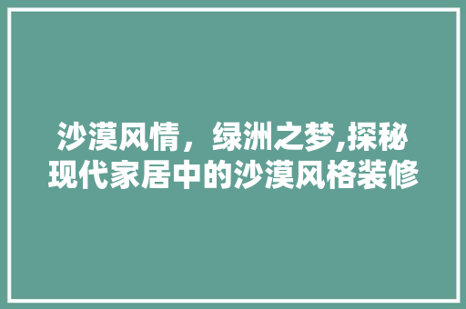 沙漠风情，绿洲之梦,探秘现代家居中的沙漠风格装修设计