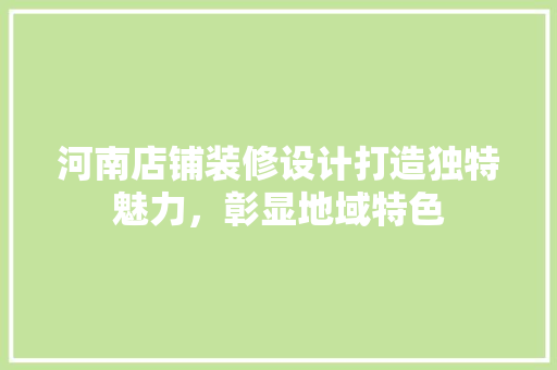 河南店铺装修设计打造独特魅力，彰显地域特色