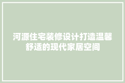 河源住宅装修设计打造温馨舒适的现代家居空间