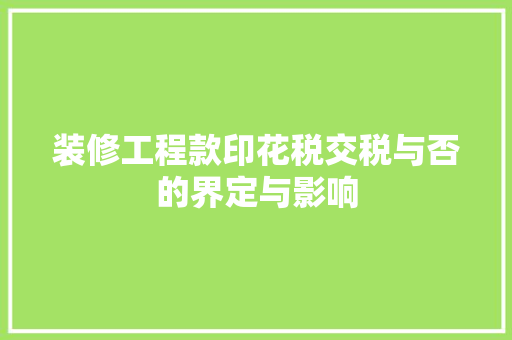 装修工程款印花税交税与否的界定与影响