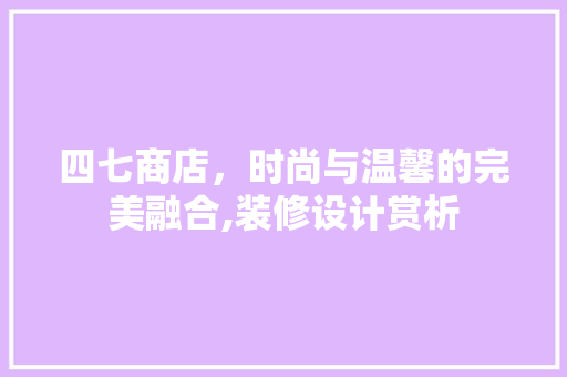 四七商店，时尚与温馨的完美融合,装修设计赏析