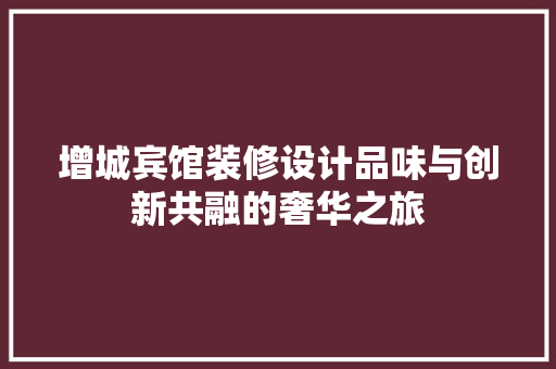 增城宾馆装修设计品味与创新共融的奢华之旅
