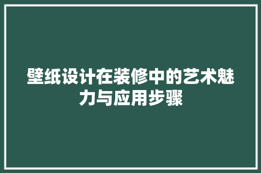 壁纸设计在装修中的艺术魅力与应用步骤