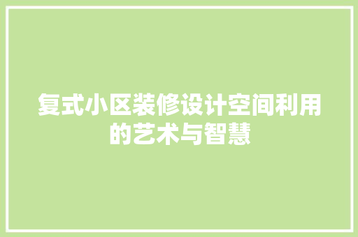 复式小区装修设计空间利用的艺术与智慧