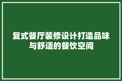 复式餐厅装修设计打造品味与舒适的餐饮空间