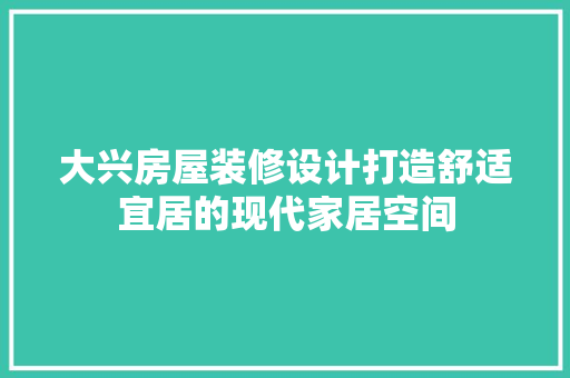 大兴房屋装修设计打造舒适宜居的现代家居空间