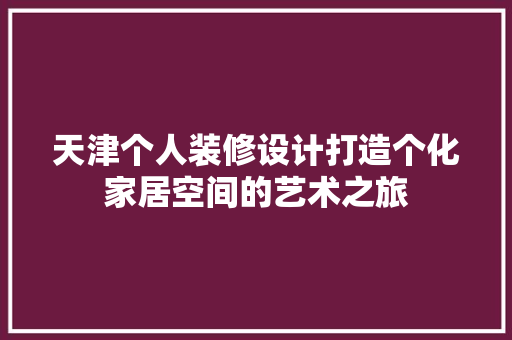 天津个人装修设计打造个化家居空间的艺术之旅