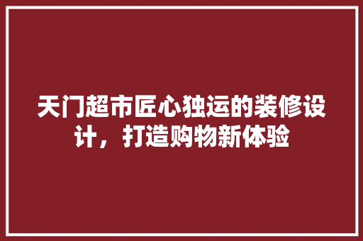 天门超市匠心独运的装修设计，打造购物新体验