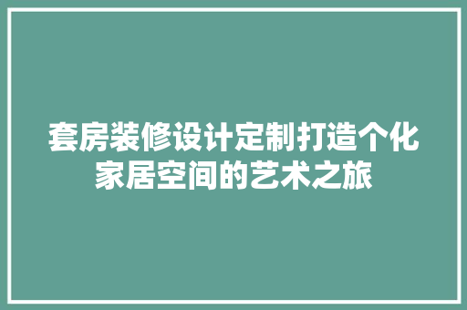 套房装修设计定制打造个化家居空间的艺术之旅