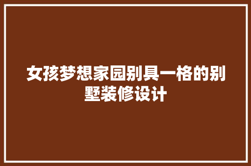 女孩梦想家园别具一格的别墅装修设计