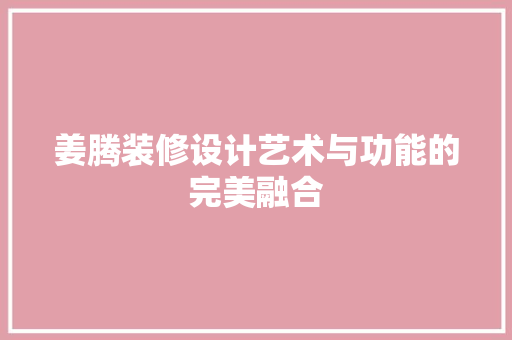 姜腾装修设计艺术与功能的完美融合