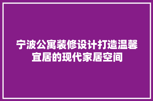 宁波公寓装修设计打造温馨宜居的现代家居空间