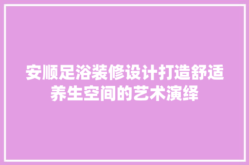 安顺足浴装修设计打造舒适养生空间的艺术演绎