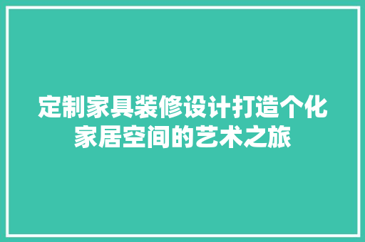 定制家具装修设计打造个化家居空间的艺术之旅