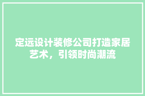 定远设计装修公司打造家居艺术，引领时尚潮流